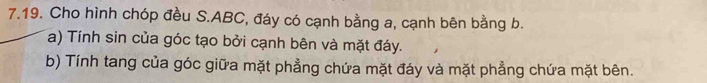 Cho hình chóp đều S. ABC, đáy có cạnh bằng a, cạnh bên bằng b. 
a) Tính sin của góc tạo bởi cạnh bên và mặt đáy. 
b) Tính tang của góc giữa mặt phẳng chứa mặt đáy và mặt phẳng chứa mặt bên.