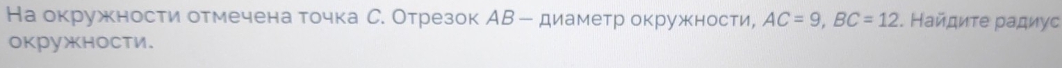 На окружности отмеченаαточка С. Отрезок АΒ ー диаметр окружности, AC=9, BC=12. Найдиτе Ραдиуς 
окружности.