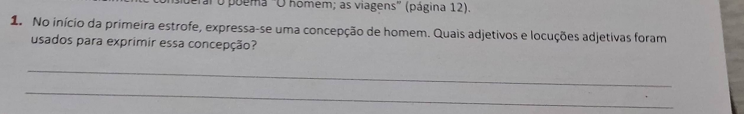 ueral o poema "O homem; as viagens” (página 12). 
1. No início da primeira estrofe, expressa-se uma concepção de homem. Quais adjetivos e locuções adjetivas foram 
usados para exprimir essa concepção? 
_ 
_