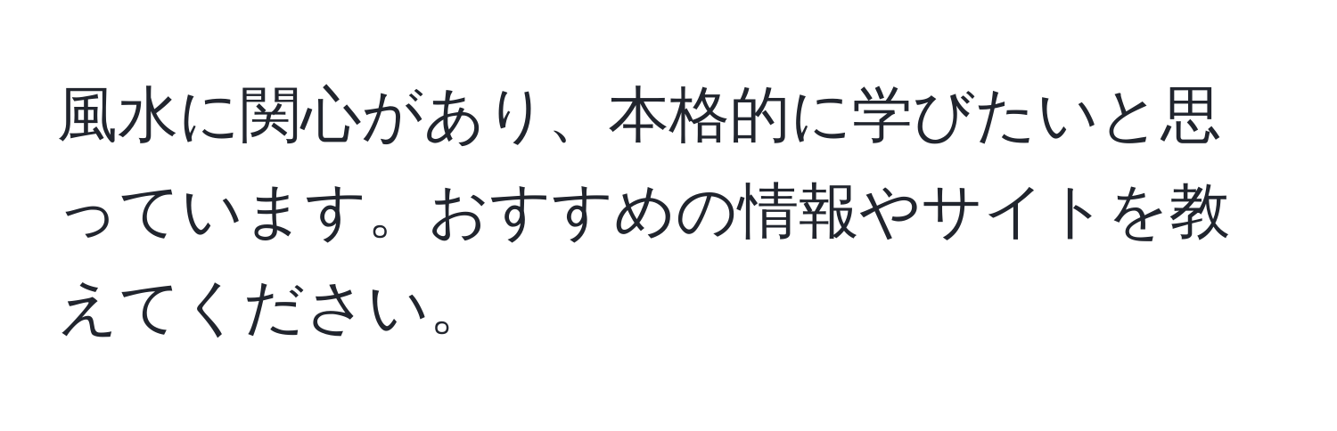 風水に関心があり、本格的に学びたいと思っています。おすすめの情報やサイトを教えてください。