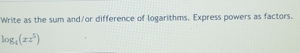 Write as the sum and/or difference of logarithms. Express powers as factors.
log _4(xz^5)