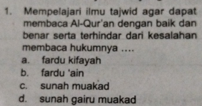 Mempelajari ilmu tajwid agar dapat
membaca Al-Qur'an dengan baik dan
benar serta terhindar dari kesalahan
membaca hukumnya ....
a. fardu kifayah
b. fardu 'ain
c. sunah muakad
d. sunah gairu muakad