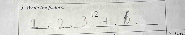 Write the factors. 
12 
_,_ ,_ , _,_ ,_ 
5 Divio