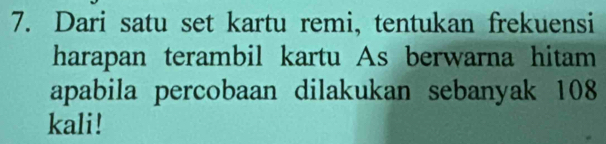 Dari satu set kartu remi, tentukan frekuensi 
harapan terambil kartu As berwarna hitam 
apabila percobaan dilakukan sebanyak 108
kali!