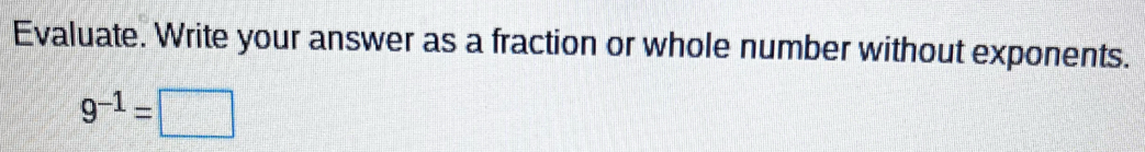 Evaluate. Write your answer as a fraction or whole number without exponents.
9^(-1)=□