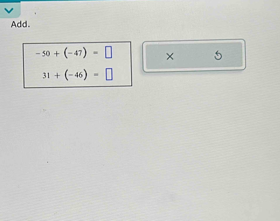 Add.
-50+(-47)=□
×
5
31+(-46)=□