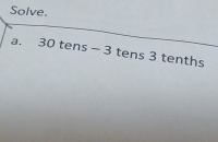 Solve.
a. 30 tens - 3 tens 3 tenths