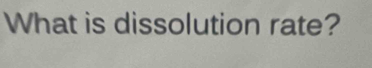 What is dissolution rate?