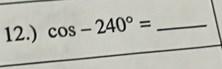 12.) cos -240°= _