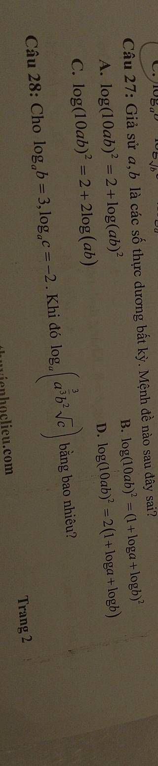 Giả sử a, b là các số thực dương bất kỳ. Mệnh đề nào sau đây sai?
B. log (10ab)^2=(1+log a+log b)^2
A. log (10ab)^2=2+log (ab)^2 log (10ab)^2=2(1+log a+log b)
D.
C. log (10ab)^2=2+2log (ab)
Câu 28: Cho log _ab=3, log _ac=-2. Khi đó log _a(a^(frac 3)3b^2sqrt(c)) bằng bao nhiêu?
Trang 2
wienhoclieu.com