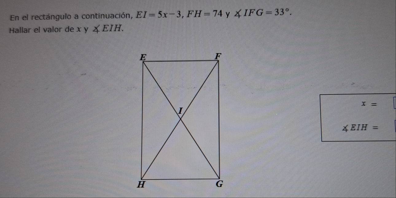 En el rectángulo a continuación, EI=5x-3, FH=74 y ∠ IFG=33°. 
Hallar el valor de x y ∠ EIH.
x=
∠ EIH=