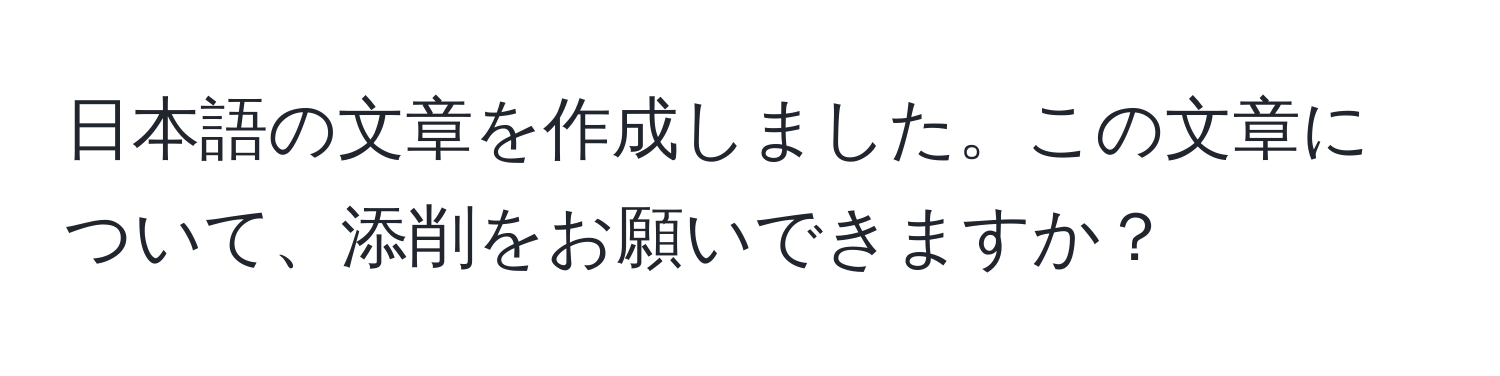 日本語の文章を作成しました。この文章について、添削をお願いできますか？