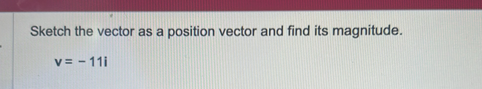 Sketch the vector as a position vector and find its magnitude.
v=-11i