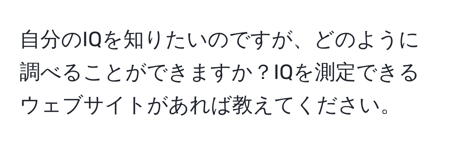 自分のIQを知りたいのですが、どのように調べることができますか？IQを測定できるウェブサイトがあれば教えてください。