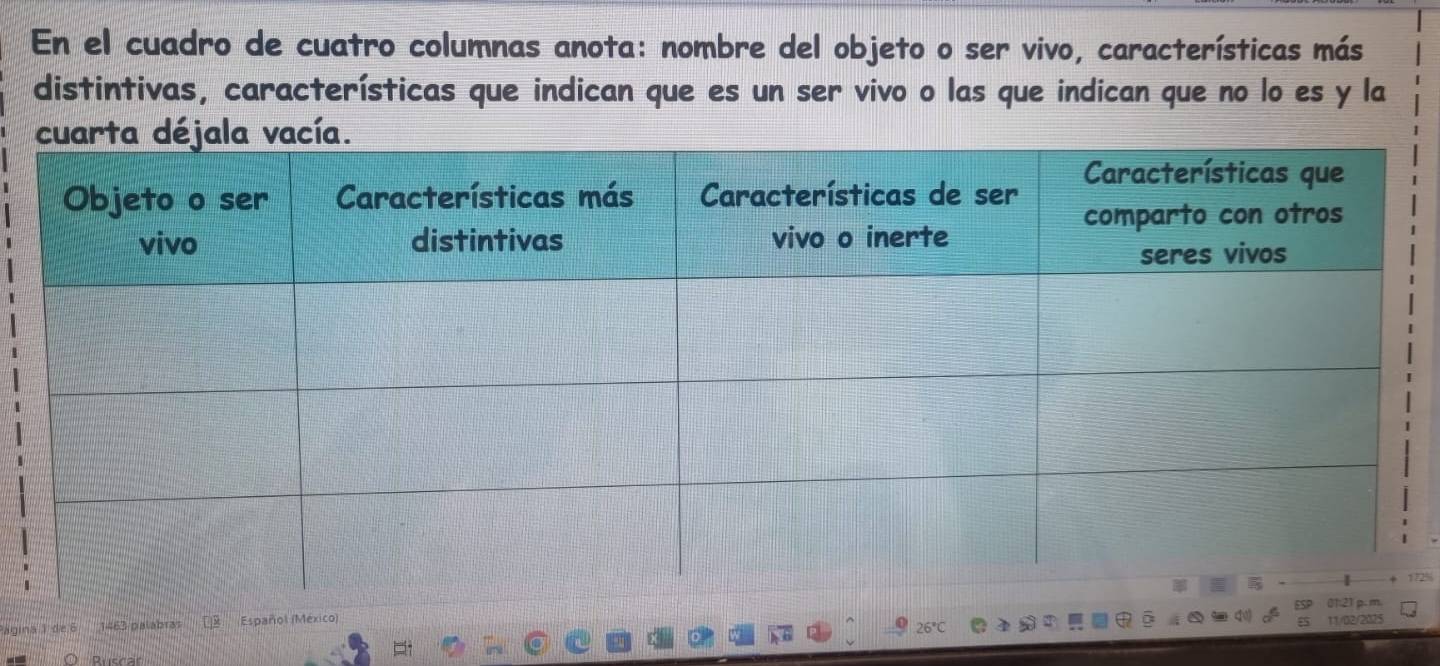 En el cuadro de cuatro columnas anota: nombre del objeto o ser vivo, características más 
distintivas, características que indican que es un ser vivo o las que indican que no lo es y la 
agina 1 de 6 =2 nalaD13 Español (México)