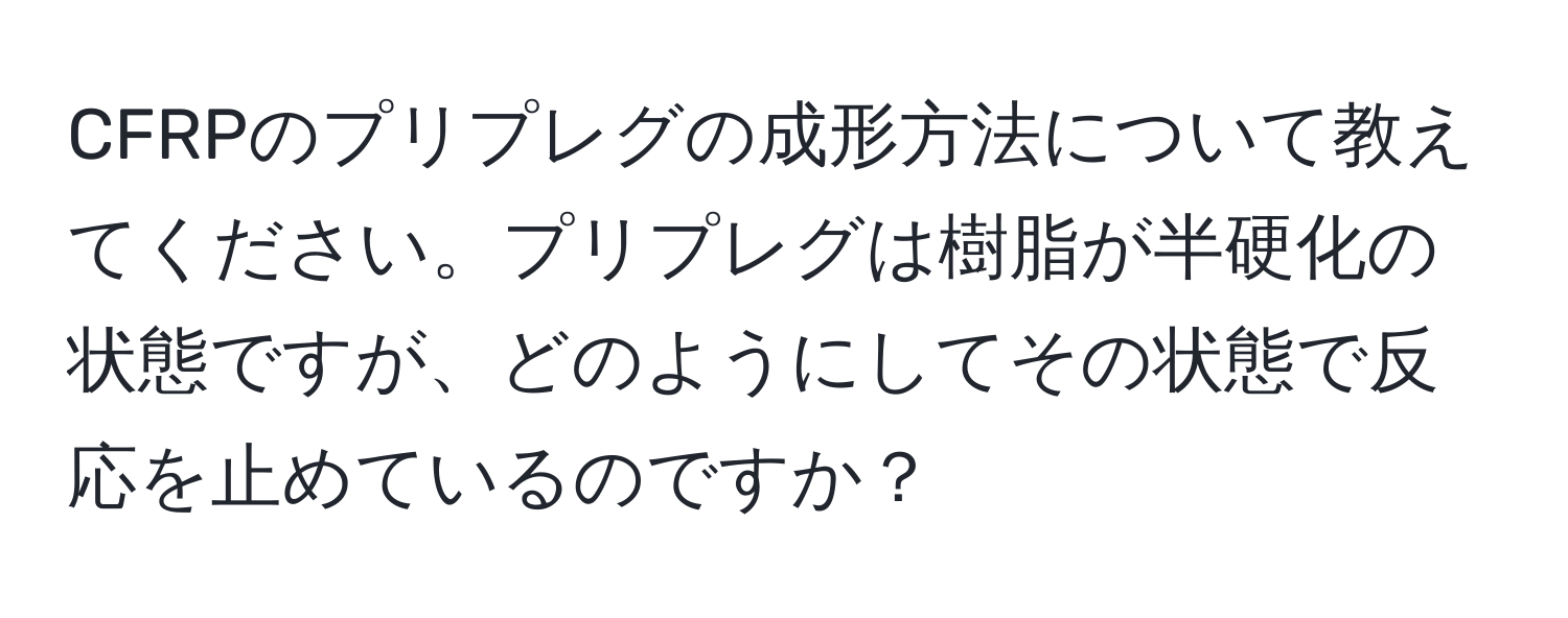 CFRPのプリプレグの成形方法について教えてください。プリプレグは樹脂が半硬化の状態ですが、どのようにしてその状態で反応を止めているのですか？