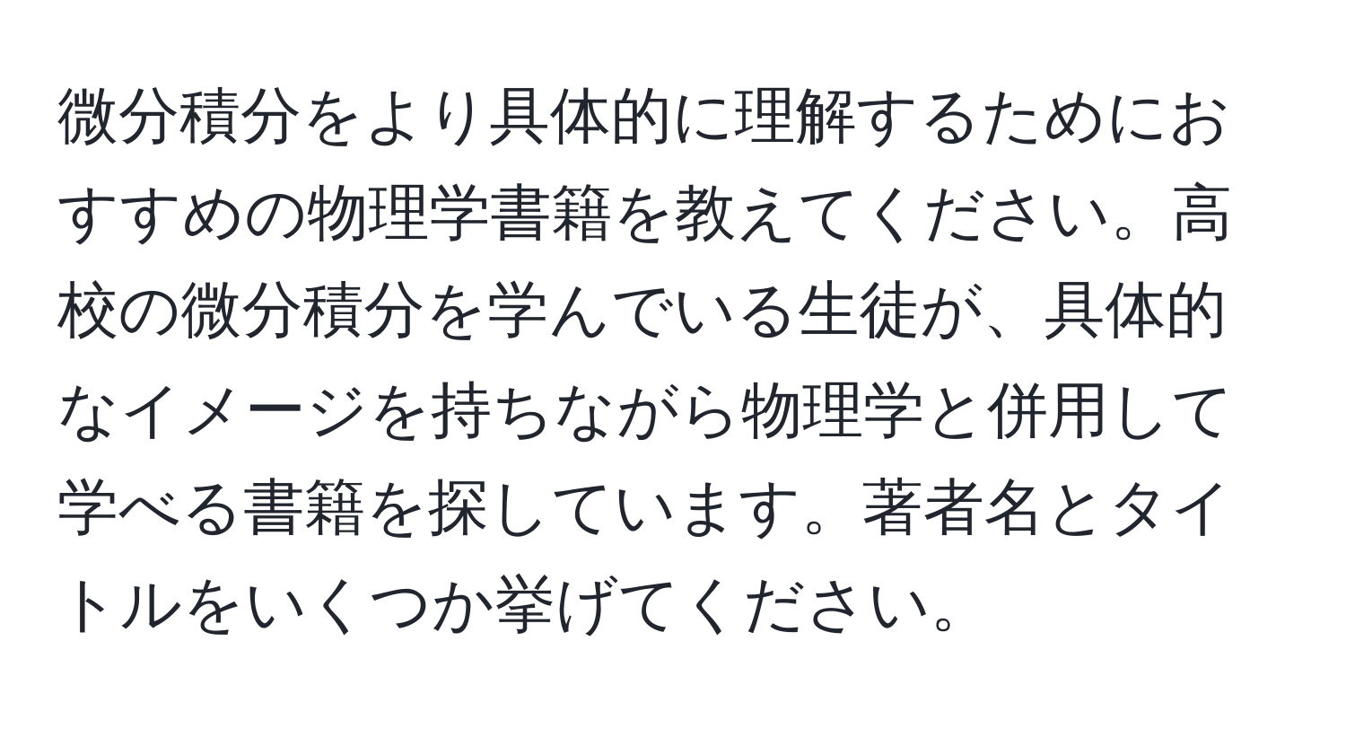 微分積分をより具体的に理解するためにおすすめの物理学書籍を教えてください。高校の微分積分を学んでいる生徒が、具体的なイメージを持ちながら物理学と併用して学べる書籍を探しています。著者名とタイトルをいくつか挙げてください。