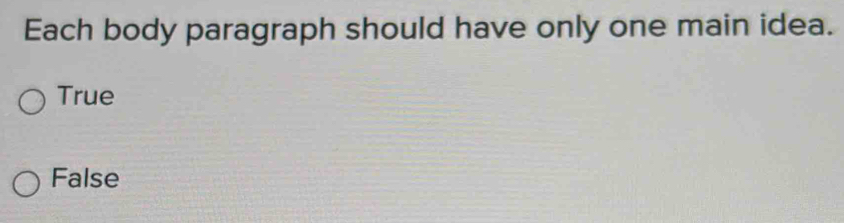 Each body paragraph should have only one main idea.
True
False