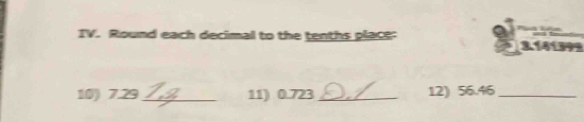 Round each decimal to the tenths place: 3.141999
10) 7.29 _11) 0.723 _12) 56.46 _