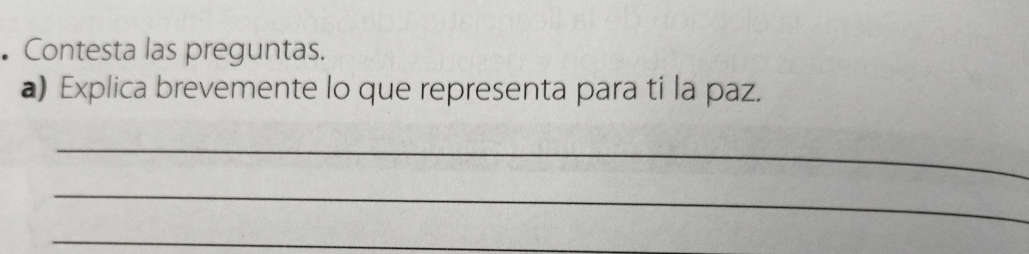 • Contesta las preguntas. 
a) Explica brevemente lo que representa para ti la paz. 
_ 
_ 
_