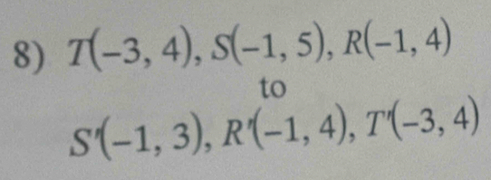 T(-3,4), S(-1,5), R(-1,4)
to
S'(-1,3), R'(-1,4), T'(-3,4)