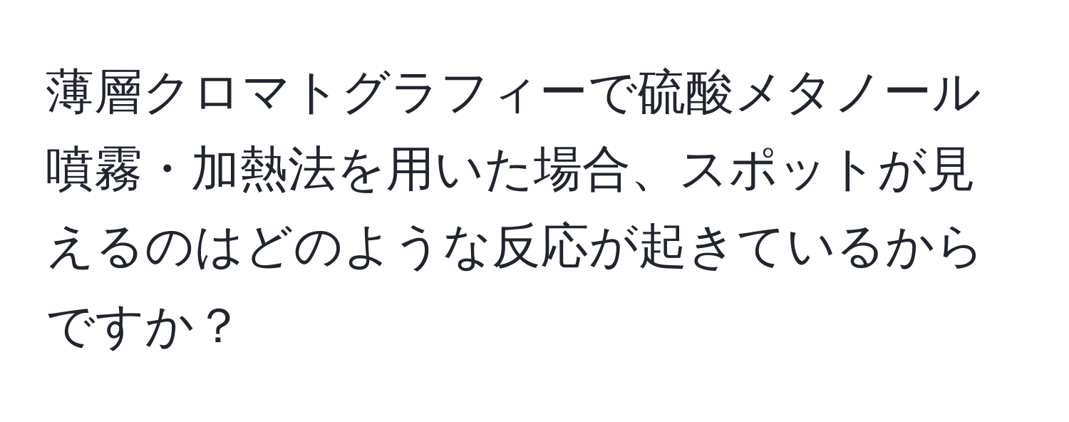 薄層クロマトグラフィーで硫酸メタノール噴霧・加熱法を用いた場合、スポットが見えるのはどのような反応が起きているからですか？