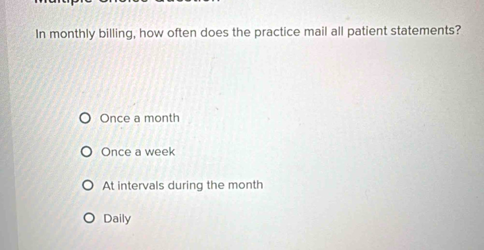 In monthly billing, how often does the practice mail all patient statements?
Once a month
Once a week
At intervals during the month
Daily