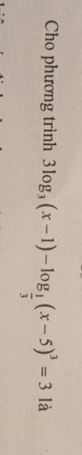 Cho phương trình 3log _3(x-1)-log _ 1/3 (x-5)^3=3 là