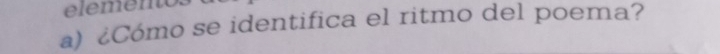 elemento. 
a) ¿Cómo se identifica el ritmo del poema?