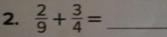  2/9 + 3/4 = _