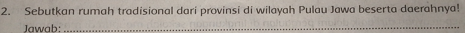 Sebutkan rumah tradisional dari provinsi di wilayah Pulau Jawa beserta daerahnya! 
Jawab:_