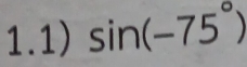 1.1) sin (-75°)