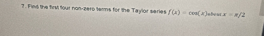 Find the first four non-zero terms for the Taylor series f(x)=cos (x) about x=π /2