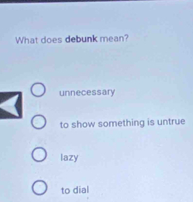 What does debunk mean?
unnecessary
to show something is untrue
lazy
to dial