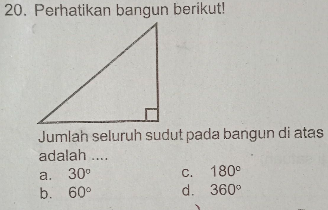 Perhatikan bangun berikut!
Jumlah seluruh sudut pada bangun di atas
adalah ....
a. 30° C. 180°
b. 60° d. 360°