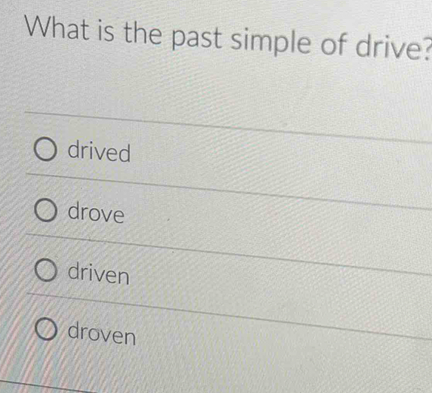 What is the past simple of drive?
drived
drove
driven
droven