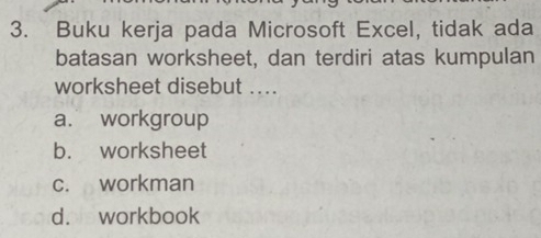 Buku kerja pada Microsoft Excel, tidak ada
batasan worksheet, dan terdiri atas kumpulan
worksheet disebut ....
a. workgroup
b. worksheet
c. workman
d. workbook