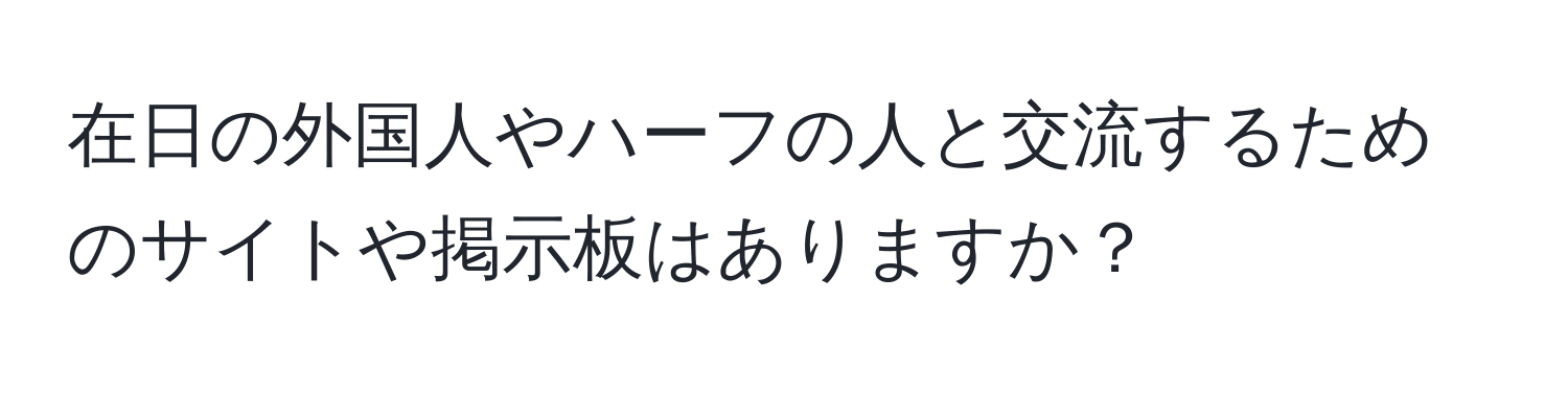 在日の外国人やハーフの人と交流するためのサイトや掲示板はありますか？