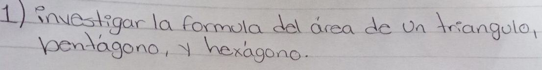 investigar la formola del area de on friangolo, 
pentagono, y hexagono.