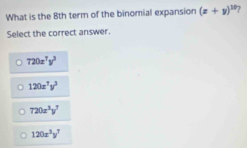 What is the 8th term of the binomial expansion (x+y)^10 7
Select the correct answer.
720x^7y^3
120x^7y^3
720x^3y^7
120x^3y^7