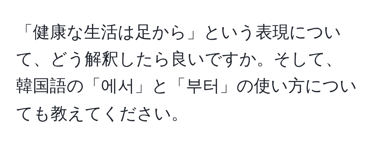 「健康な生活は足から」という表現について、どう解釈したら良いですか。そして、韓国語の「에서」と「부터」の使い方についても教えてください。