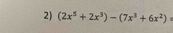 (2x^5+2x^3)-(7x^3+6x^2)=