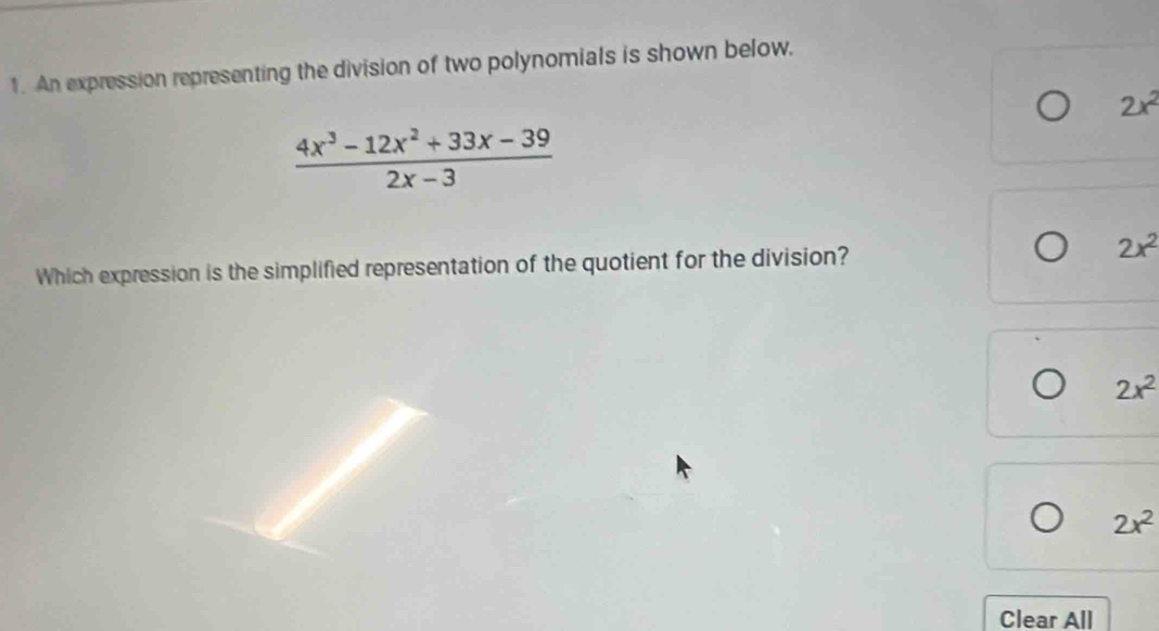 An expression representing the division of two polynomials is shown below.
2x^2
 (4x^3-12x^2+33x-39)/2x-3 
Which expression is the simplified representation of the quotient for the division?
2x^2
2x^2
2x^2
Clear All