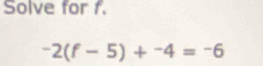 Solve for 1.
-2(f-5)+^-4=-6