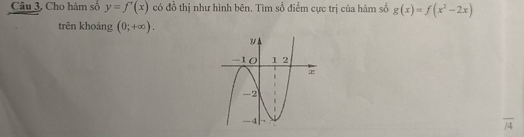 Cho hàm số y=f'(x) có đồ thị như hình bên. Tìm số điểm cực trị của hàm số g(x)=f(x^2-2x)
trên khoảng (0;+∈fty ). 
overline /4