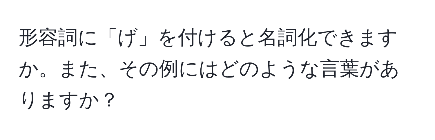 形容詞に「げ」を付けると名詞化できますか。また、その例にはどのような言葉がありますか？