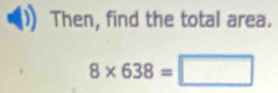 Then, find the total area.
8* 638=□