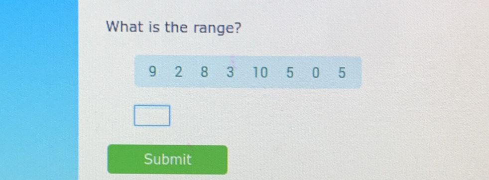 What is the range?
9 2 8 3 10 5 0 5
Submit