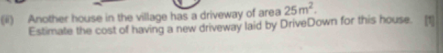 (ii) Another house in the village has a driveway of area 25m^2. 
Estimate the cost of having a new driveway laid by DriveDown for this house.