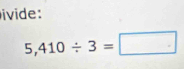 ivide:
5,410/ 3=□